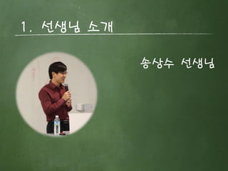 1. 선생님 소개 
송상수 선생님  