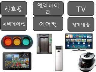 신호등 
에어컨 
네비게이션 
엘리베이터 
전기밥솥 
TV  