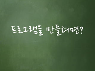 프로그램을 만들려면?  