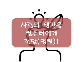 사람의 생각을 
컴퓨터에게 
전달(명령)!  