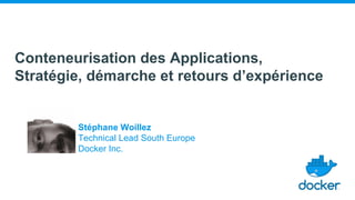 Conteneurisation des Applications,
Stratégie, démarche et retours d’expérience
Stéphane Woillez
Technical Lead South Europe
Docker Inc.
 
