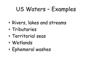 US Waters – Examples
• Rivers, lakes and streams
• Tributaries
• Territorial seas
• Wetlands
• Ephemeral washes
 