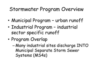 Stormwater Program Overview
• Municipal Program – urban runoff
• Industrial Program – industrial
sector specific runoff
• Program Overlap
– Many industrial sites discharge INTO
Municipal Separate Storm Sewer
Systems (MS4s)
 