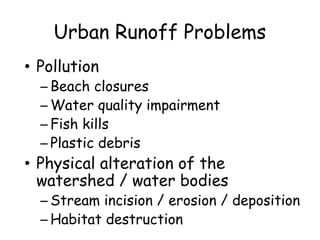 Urban Runoff Problems
• Pollution
– Beach closures
– Water quality impairment
– Fish kills
– Plastic debris
• Physical alteration of the
watershed / water bodies
– Stream incision / erosion / deposition
– Habitat destruction
 
