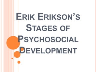 ERIK ERIKSON’S
STAGES OF
PSYCHOSOCIAL
DEVELOPMENT
 