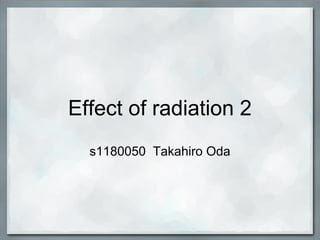 Effect of radiation 2
  s1180050 Takahiro Oda
 