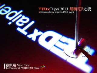 TEDxTaipei 2013 翻轉FLiP之後
x=independently organized TED event

蔡凱翔 Sean Tsai

Co-Founder of PROSON博陞 Mixer

 