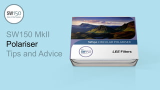 SW150 MkII
Polariser
Tips and Advice
 