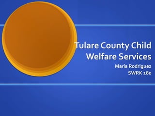 Tulare County Child
   Welfare Services
          Maria Rodriguez
               SWRK 180
 