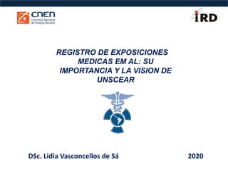 REGISTRO DE EXPOSICIONES
MEDICAS EM AL: SU
IMPORTANCIA Y LA VISION DE
UNSCEAR
DSc. Lidia Vasconcellos de Sá 2020
 