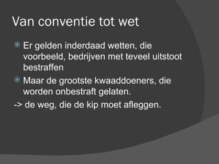 Van conventie tot wet Er gelden inderdaad wetten, die voorbeeld, bedrijven met teveel uitstoot bestraffen Maar de grootste kwaaddoeners, die worden onbestraft gelaten. -> de weg, die de kip moet afleggen. 
