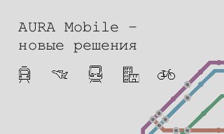 AURA Mobile –
новые решения
 