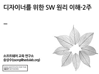 멀티미디어 개론-2013년2학기-서경진
NHN NEXT
디자이너를 위한 SW 원리 이해-2주
소프트웨어 교육 연구소
송상수(ssong@sedulab.org)
 