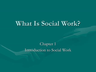 What Is Social Work?
Chapter 1
Introduction to Social Work
 