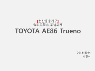 [전산응용기구]
솔리드웍스 조별과제
TOYOTA AE86 Trueno
201315044
박영식
 