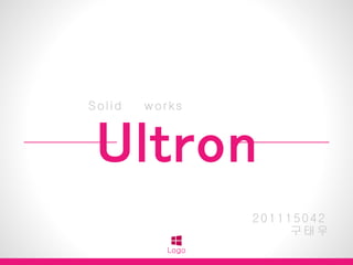 Solid works
Ultron
Logo
201115042
구태우
 