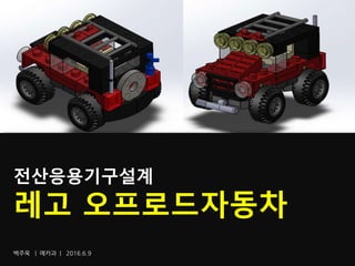 백주욱 | 메카과 | 2016.6.9
전산응용기구설계
레고 오프로드자동차
 