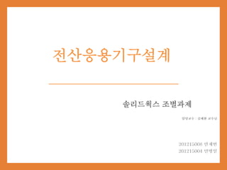 전산응용기구설계
솔리드웍스 조별과제
 