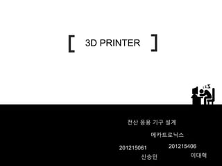 3D PRINTER
메카트로닉스
201215406
이대혁
전산 응용 기구 설계
201215061
신승민
 