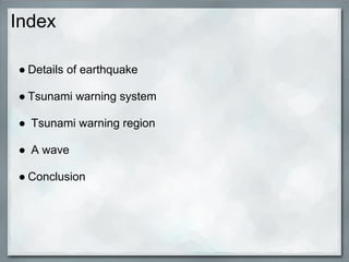 Index

● Details of earthquake

● Tsunami warning system

● Tsunami warning region

● A wave

● Conclusion
 