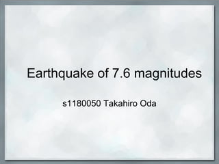 Earthquake of 7.6 magnitudes

     s1180050 Takahiro Oda
 