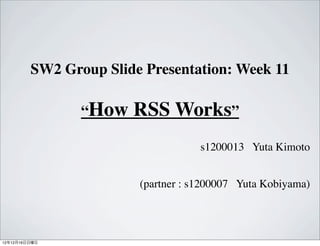 SW2 Group ݺߣ Presentation: Week 11

                How   RSS Works
                                    s1200013 Yuta Kimoto


                        (partner : s1200007 Yuta Kobiyama)




121216
 