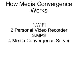 How Media Convergence
       Works

          1.WiFi
 2.Personal Video Recorder
          3.MP3
4.Media Convergence Server
 