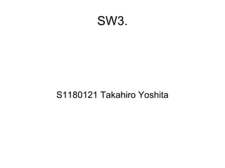 SW3. S1180121 Takahiro Yoshita 
