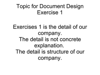 Topic for Document Design Exercise 1 Exercises 1 is the detail of our company. The detail is not concrete explanation.  The detail is structure of our company. 