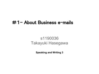 ＃１- About Business e-mails


            s1190036
        Takayuki Hasegawa

          Speaking and Writing 3
 