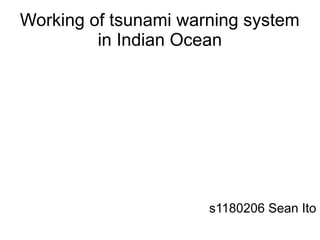 Working of tsunami warning system
         in Indian Ocean




                      s1180206 Sean Ito
 