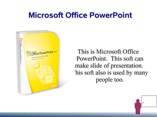 Microsoft Office PowerPoint



             This is Microsoft Office
            PowerPoint. This soft can
            make slide of presentation.
           This soft also is used by many
                     people too.
 