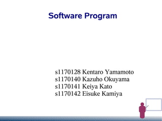 Software Program




 s1170128 Kentaro Yamamoto
 s1170140 Kazuho Okuyama
 s1170141 Keiya Kato
 s1170142 Eisuke Kamiya
 