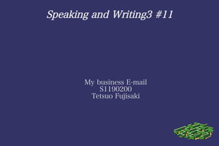 Speaking and Writing3 #11




       My business E-mail
           S1190200
        Tetsuo Fujisaki
 