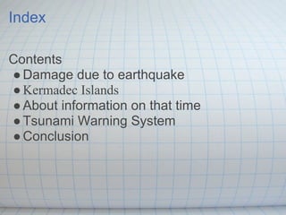 Index

Contents
● Damage due to earthquake
● Kermadec Islands
● About information on that time
● Tsunami Warning System
● Conclusion
 