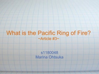 What is the Pacific Ring of Fire?
            ~Article #3~


             s1180048
           Marina Ohtsuka
 