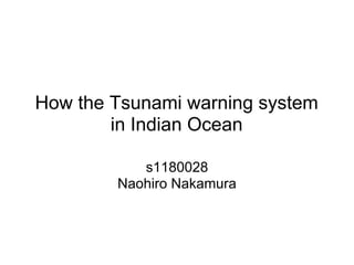 How the Tsunami warning system
        in Indian Ocean

           s1180028
        Naohiro Nakamura
 