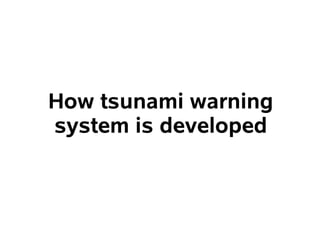 How tsunami warning
system is developed
 