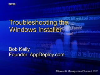 SW36




Troubleshooting the
Windows Installer

Bob Kelly
Founder: AppDeploy.com
 