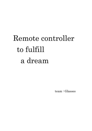 Remote controller
to fulfill
a dream
team : Glasses
 