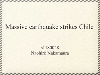 Massive earthquake strikes Chile


             s1180028
         Naohiro Nakamaura
 