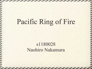 Pacific Ring of Fire

      s1180028
   Naohiro Nakamura
 