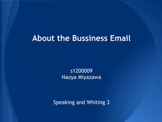 About the Bussiness Email
s1200009
Naoya Miyazawa
Speaking and Whiting 3
 