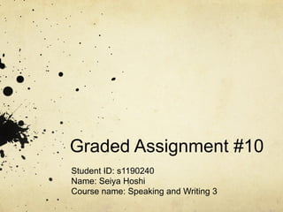 Graded Assignment #10
Student ID: s1190240
Name: Seiya Hoshi
Course name: Speaking and Writing 3
 