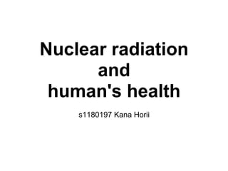Nuclear radiation
      and
 human's health
    s1180197 Kana Horii
 
