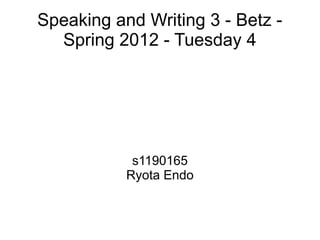 Speaking and Writing 3 - Betz -
  Spring 2012 - Tuesday 4




            s1190165
           Ryota Endo
 