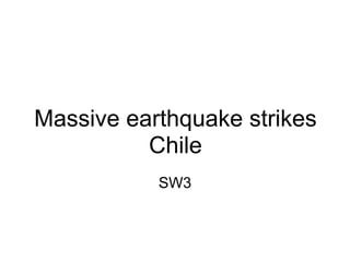 Massive earthquake strikes
          Chile
           SW3
 