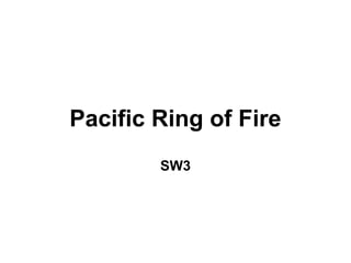Pacific Ring of Fire
        SW3
 