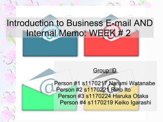 Introduction to Business E-mail AND Internal Memo: WEEK # 2  Group  D   Person #1 s1170217 Narumi Watanabe  Person #2 s1170221 Riho Ito  Person #3 s1170224 Haruka Otaka  Person #4 s1170219 Keiko Igarashi 
