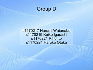 Group D s1170217 Narumi Watanabe s1170219 Keiko Igarashi s1170221 Riho Ito s1170224 Haruka Otaka 